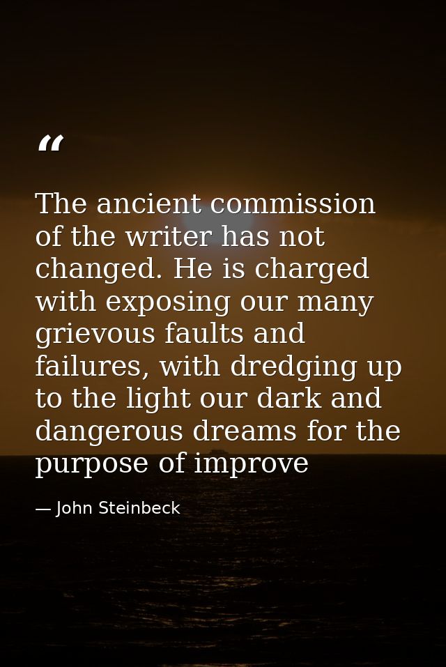 The ancient commission of the writer has not changed. He is charged with exposing our many grievous faults and failures, — John Steinbeck
