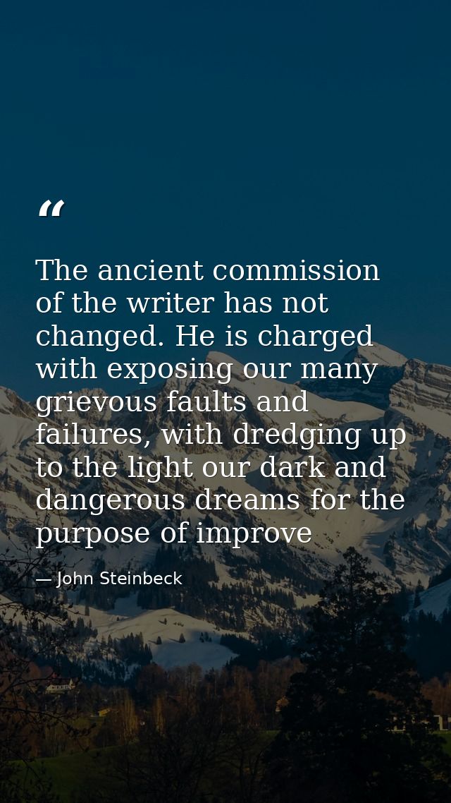 The ancient commission of the writer has not changed. He is charged with exposing our many grievous faults and failures, — John Steinbeck