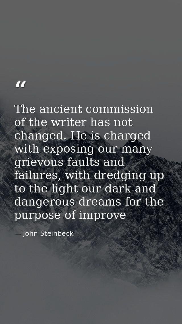 The ancient commission of the writer has not changed. He is charged with exposing our many grievous faults and failures, — John Steinbeck