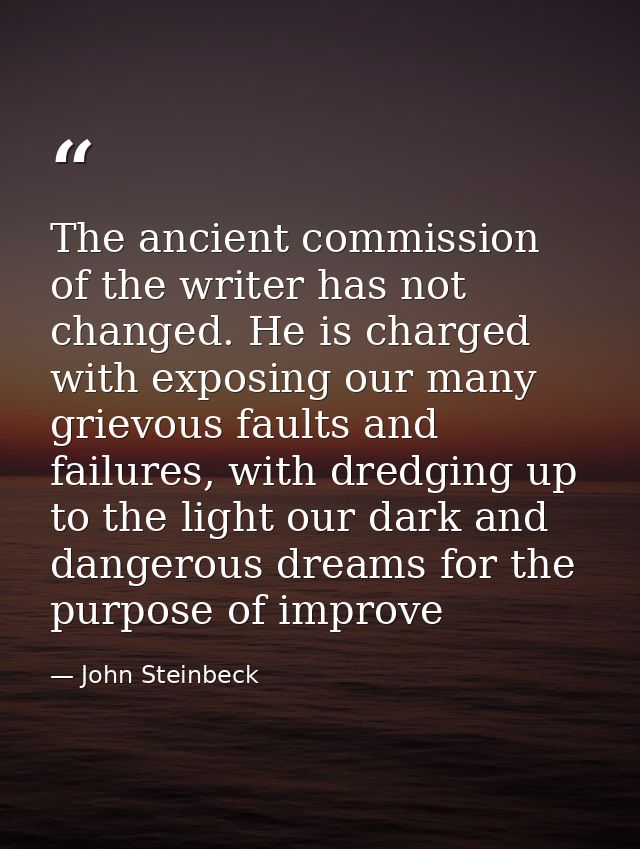 The ancient commission of the writer has not changed. He is charged with exposing our many grievous faults and failures, — John Steinbeck