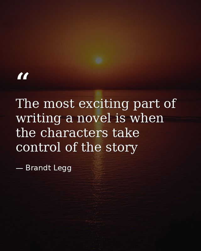 The most exciting part of writing a novel is when the characters take control of the story — Brandt Legg
