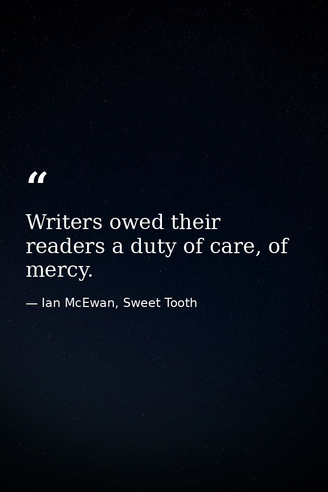 Writers owed their readers a duty of care, of mercy. — Ian McEwan, Sweet Tooth