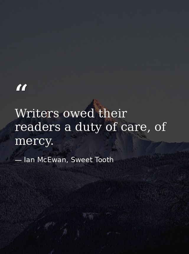 Writers owed their readers a duty of care, of mercy. — Ian McEwan, Sweet Tooth