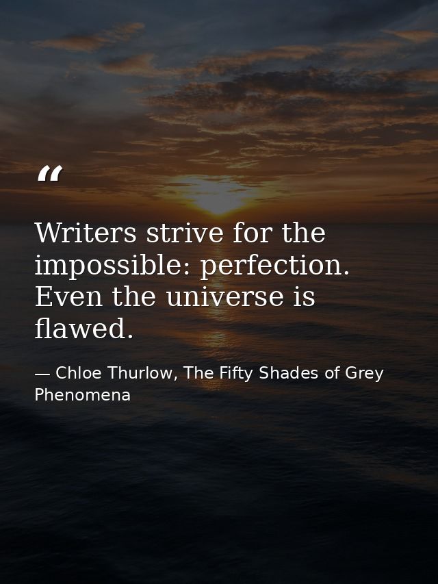 Writers strive for the impossible: perfection. Even the universe is flawed. — Chloe Thurlow, The Fifty Shades of Grey Phenomena