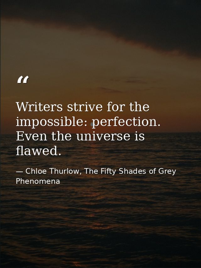 Writers strive for the impossible: perfection. Even the universe is flawed. — Chloe Thurlow, The Fifty Shades of Grey Phenomena