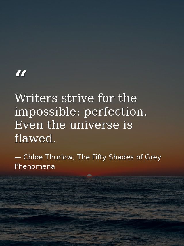 Writers strive for the impossible: perfection. Even the universe is flawed. — Chloe Thurlow, The Fifty Shades of Grey Phenomena