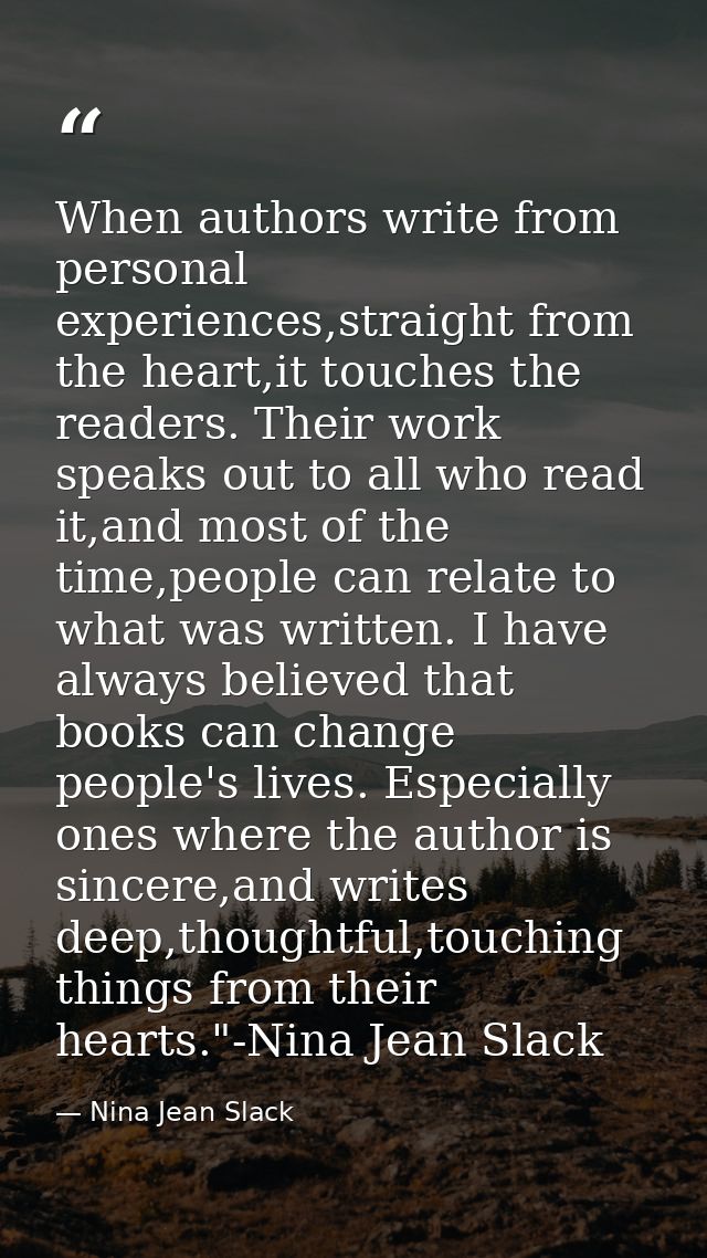 When authors write from personal experiences,straight from the heart,it touches the readers. Their work speaks out to al — Nina Jean Slack