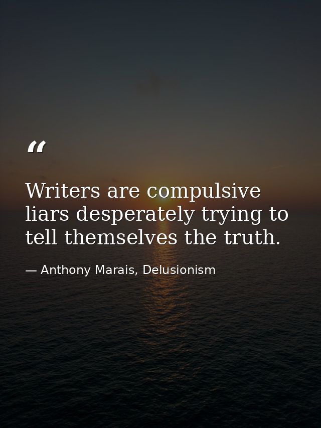Writers are compulsive liars desperately trying to tell themselves the truth. — Anthony Marais, Delusionism