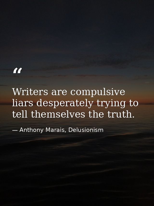 Writers are compulsive liars desperately trying to tell themselves the truth. — Anthony Marais, Delusionism