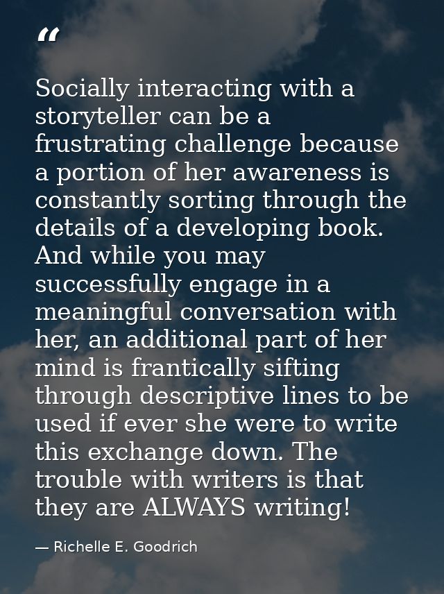 Socially interacting with a storyteller can be a frustrating challenge because a portion of her awareness is constantly  — Richelle E. Goodrich
