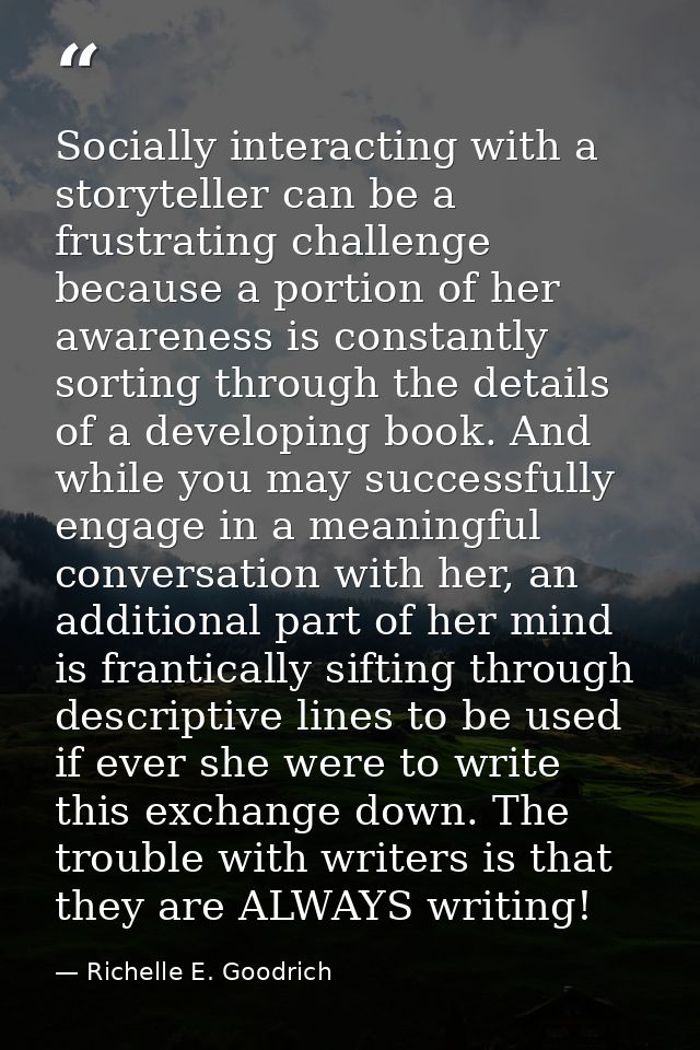 Socially interacting with a storyteller can be a frustrating challenge because a portion of her awareness is constantly  — Richelle E. Goodrich
