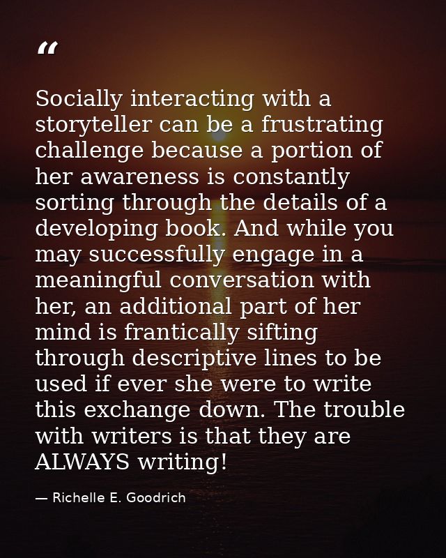 Socially interacting with a storyteller can be a frustrating challenge because a portion of her awareness is constantly  — Richelle E. Goodrich