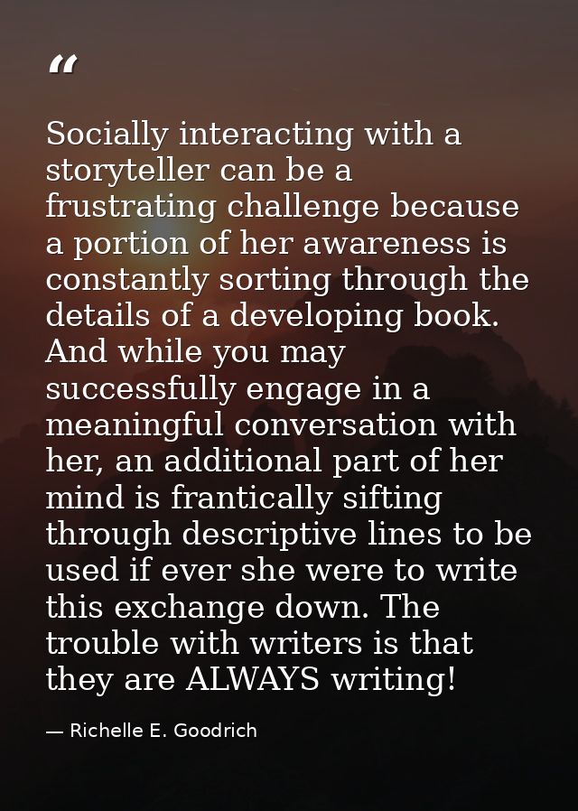 Socially interacting with a storyteller can be a frustrating challenge because a portion of her awareness is constantly  — Richelle E. Goodrich