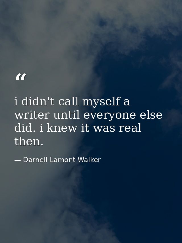 i didn't call myself a writer until everyone else did. i knew it was real then. — Darnell Lamont Walker