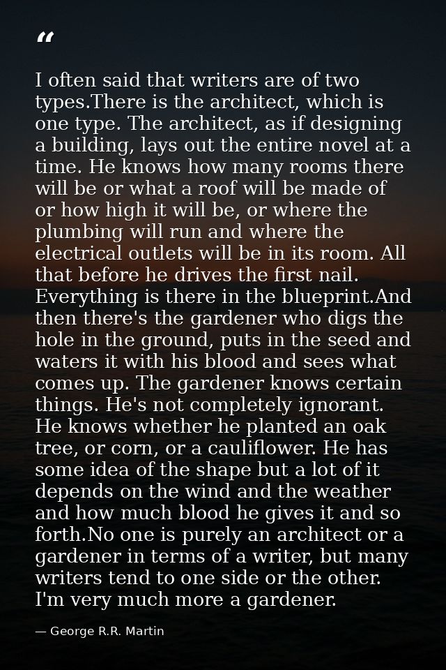I often said that writers are of two types.There is the architect, which is one type. The architect, as if designing a b — George R.R. Martin