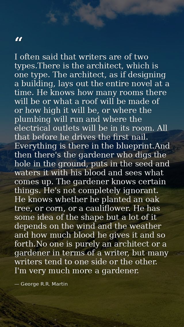 I often said that writers are of two types.There is the architect, which is one type. The architect, as if designing a b — George R.R. Martin