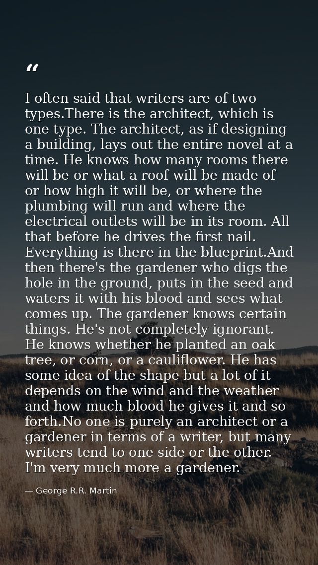I often said that writers are of two types.There is the architect, which is one type. The architect, as if designing a b — George R.R. Martin