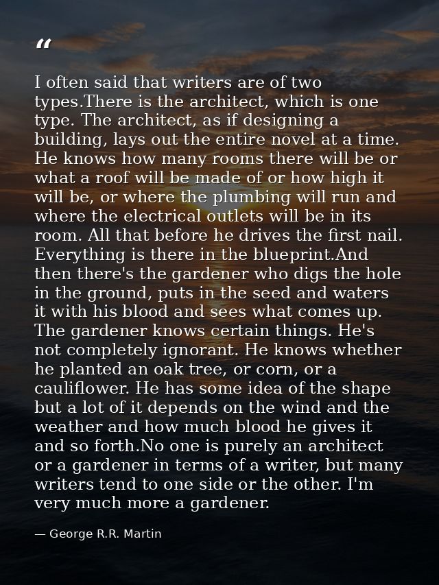 I often said that writers are of two types.There is the architect, which is one type. The architect, as if designing a b — George R.R. Martin