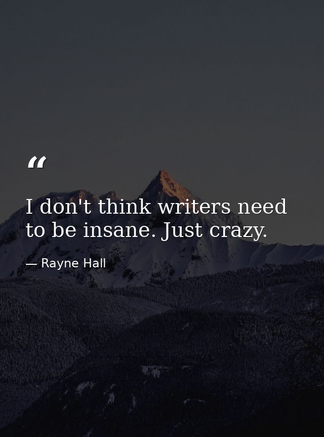 I don't think writers need to be insane. Just crazy. — Rayne Hall