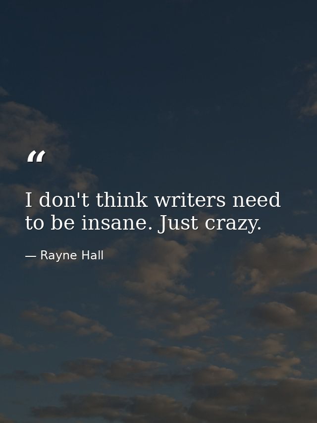 I don't think writers need to be insane. Just crazy. — Rayne Hall