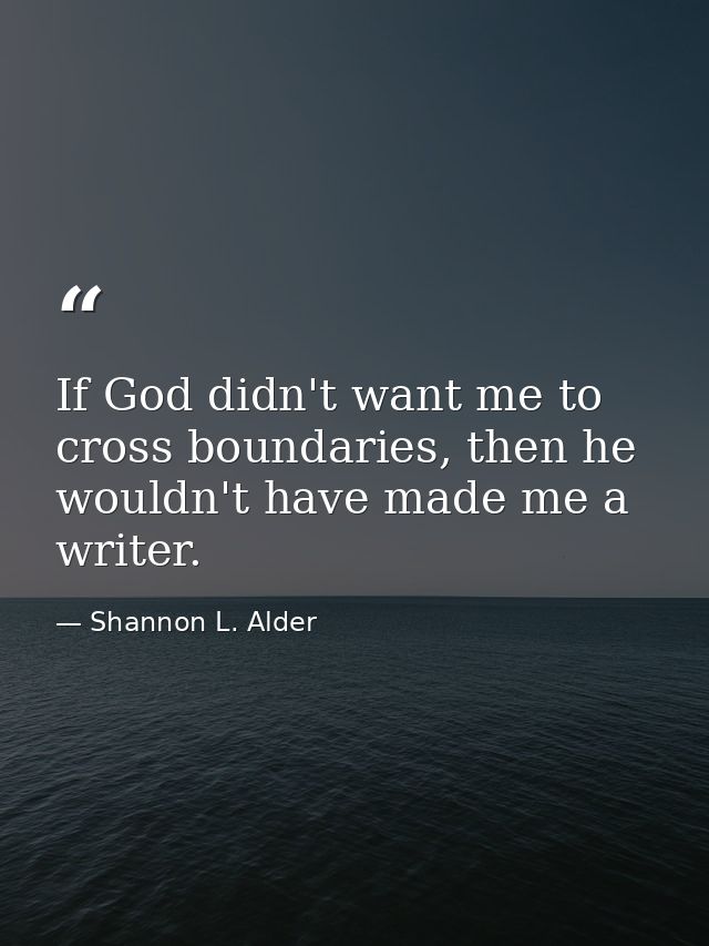 If God didn't want me to cross boundaries, then he wouldn't have made me a writer. — Shannon L. Alder