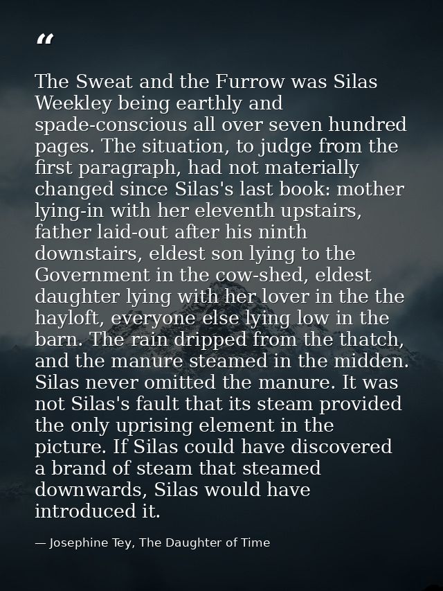 The Sweat and the Furrow was Silas Weekley being earthly and spade-conscious all over seven hundred pages. The situation — Josephine Tey, The Daughter of Time