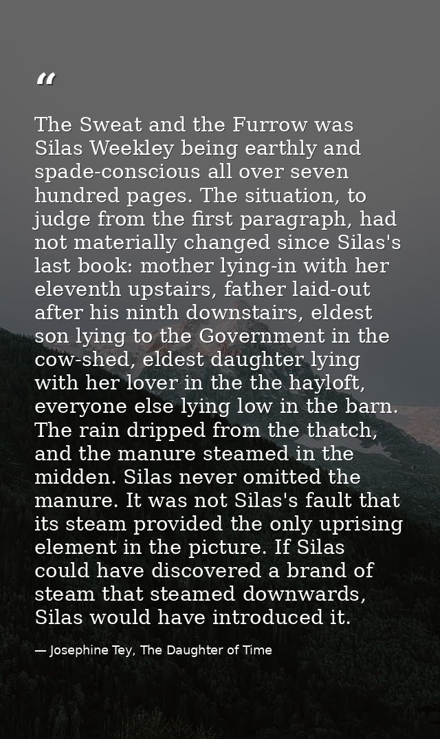 The Sweat and the Furrow was Silas Weekley being earthly and spade-conscious all over seven hundred pages. The situation — Josephine Tey, The Daughter of Time