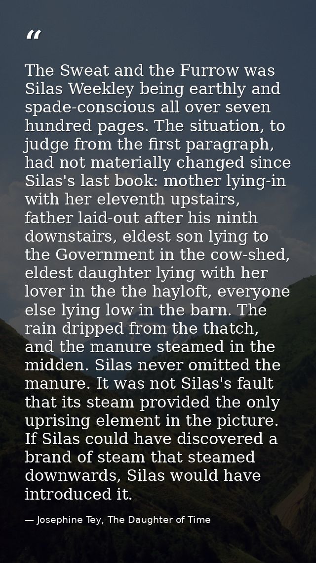 The Sweat and the Furrow was Silas Weekley being earthly and spade-conscious all over seven hundred pages. The situation — Josephine Tey, The Daughter of Time