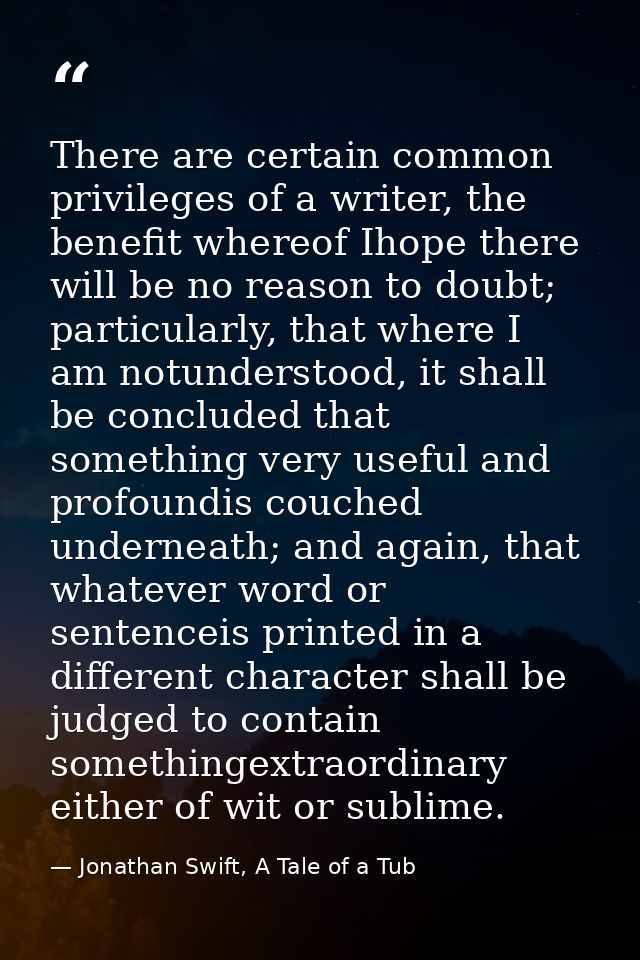 There are certain common privileges of a writer, the benefit whereof Ihope there will be no reason to doubt; particularl — Jonathan Swift, A Tale of a Tub