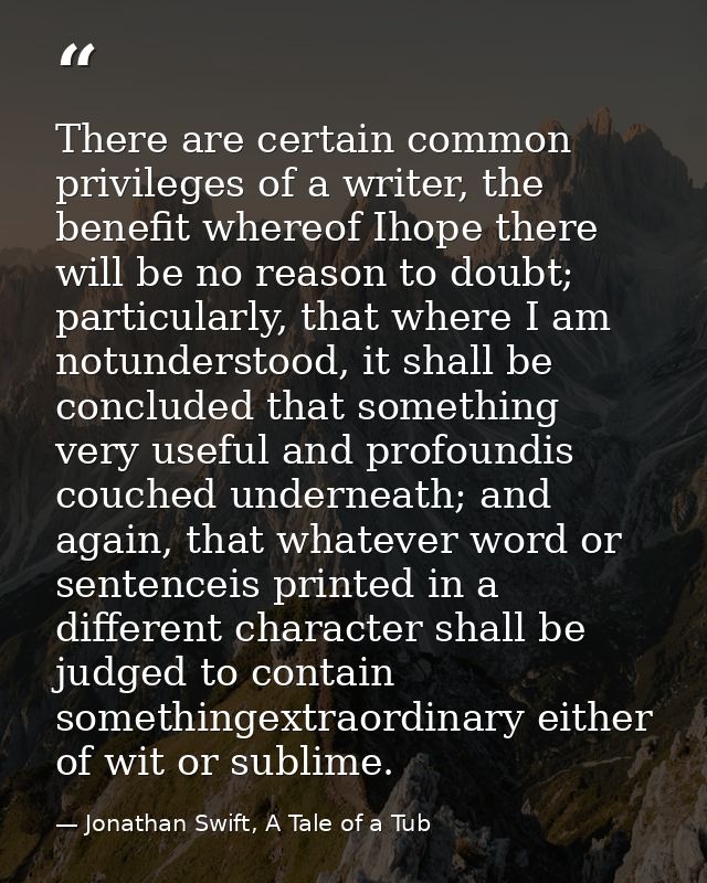 There are certain common privileges of a writer, the benefit whereof Ihope there will be no reason to doubt; particularl — Jonathan Swift, A Tale of a Tub