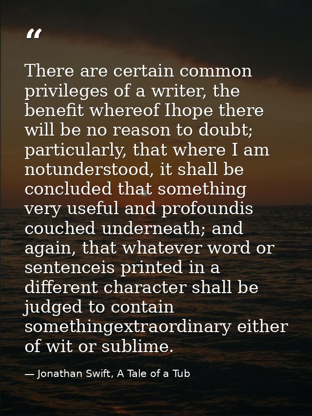 There are certain common privileges of a writer, the benefit whereof Ihope there will be no reason to doubt; particularl — Jonathan Swift, A Tale of a Tub