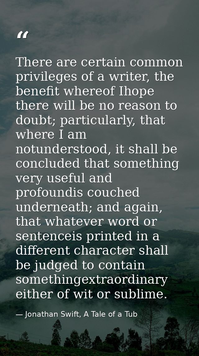 There are certain common privileges of a writer, the benefit whereof Ihope there will be no reason to doubt; particularl — Jonathan Swift, A Tale of a Tub