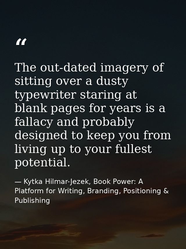 The out-dated imagery of sitting over a dusty typewriter staring at blank pages for years is a fallacy and probably desi — Kytka Hilmar-Jezek, Book Power: A Platform for Writing, Branding, Positioning & Publishing