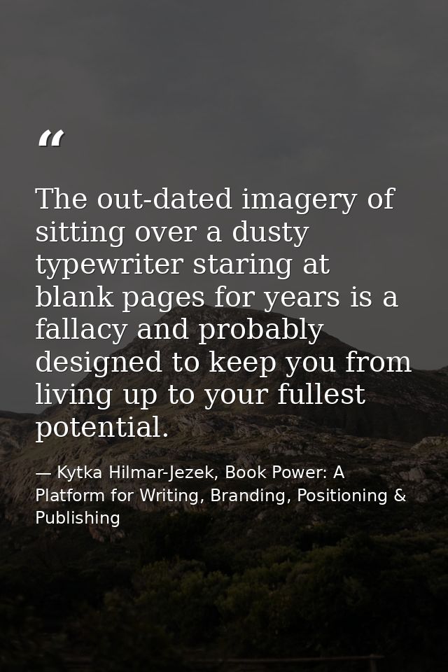 The out-dated imagery of sitting over a dusty typewriter staring at blank pages for years is a fallacy and probably desi — Kytka Hilmar-Jezek, Book Power: A Platform for Writing, Branding, Positioning & Publishing