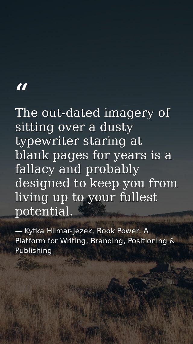 The out-dated imagery of sitting over a dusty typewriter staring at blank pages for years is a fallacy and probably desi — Kytka Hilmar-Jezek, Book Power: A Platform for Writing, Branding, Positioning & Publishing