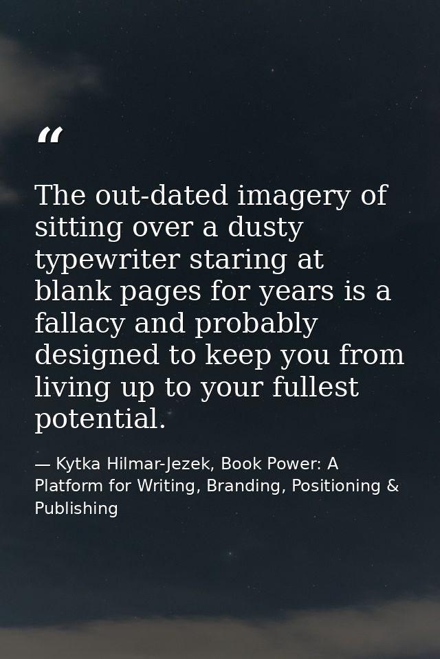 The out-dated imagery of sitting over a dusty typewriter staring at blank pages for years is a fallacy and probably desi — Kytka Hilmar-Jezek, Book Power: A Platform for Writing, Branding, Positioning & Publishing