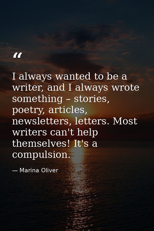 I always wanted to be a writer, and I always wrote something – stories, poetry, articles, newsletters, letters. Most wri — Marina Oliver