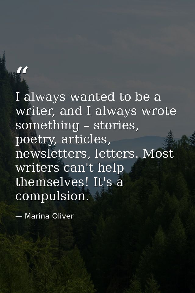I always wanted to be a writer, and I always wrote something – stories, poetry, articles, newsletters, letters. Most wri — Marina Oliver