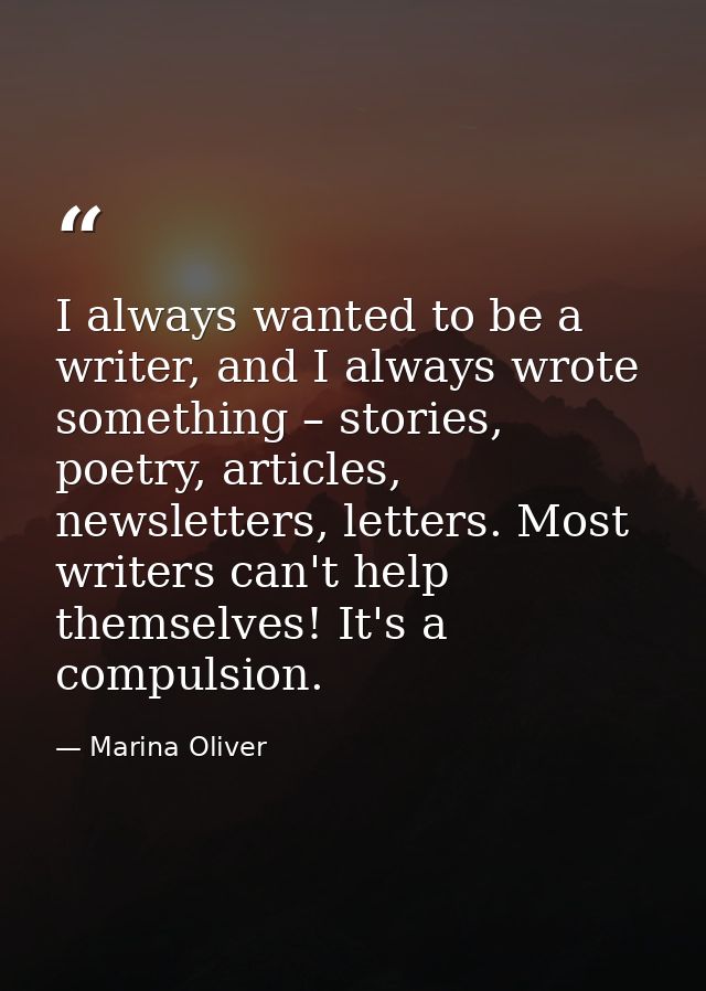 I always wanted to be a writer, and I always wrote something – stories, poetry, articles, newsletters, letters. Most wri — Marina Oliver
