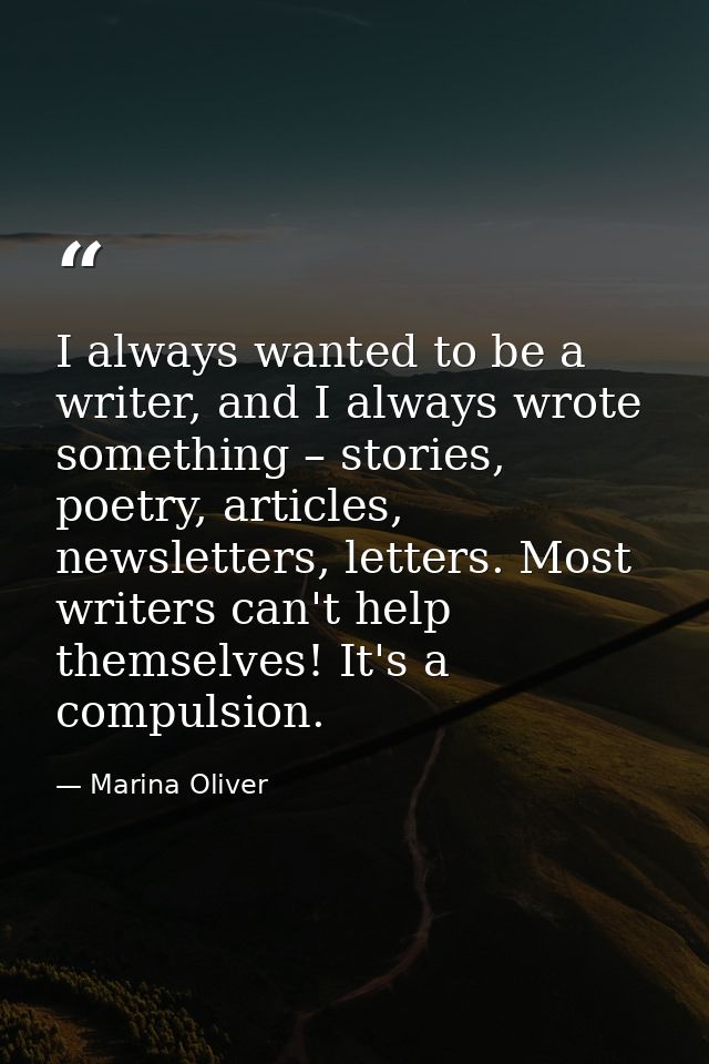 I always wanted to be a writer, and I always wrote something – stories, poetry, articles, newsletters, letters. Most wri — Marina Oliver