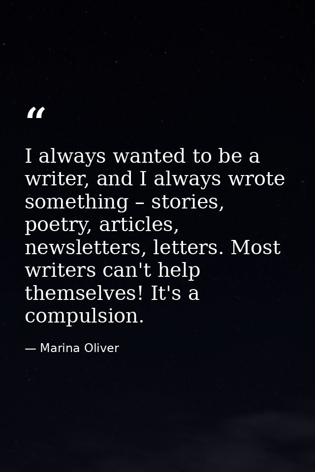 I always wanted to be a writer, and I always wrote something – stories, poetry, articles, newsletters, letters. Most wri — Marina Oliver