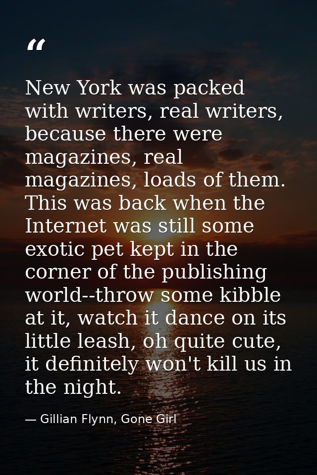 New York was packed with writers, real writers, because there were magazines, real magazines, loads of them. This was ba — Gillian Flynn, Gone Girl