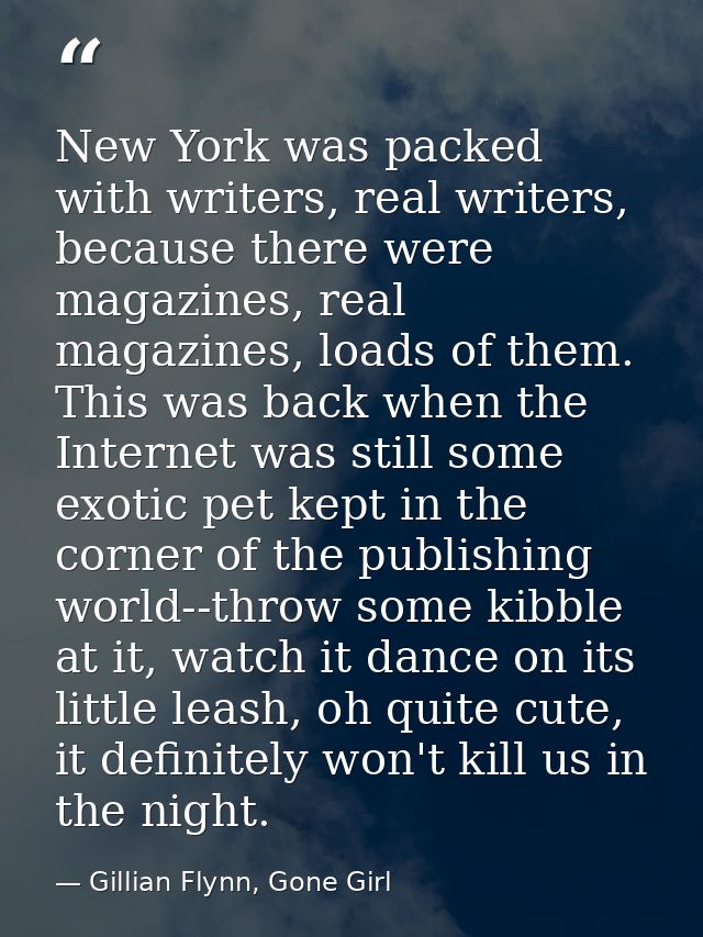 New York was packed with writers, real writers, because there were magazines, real magazines, loads of them. This was ba — Gillian Flynn, Gone Girl