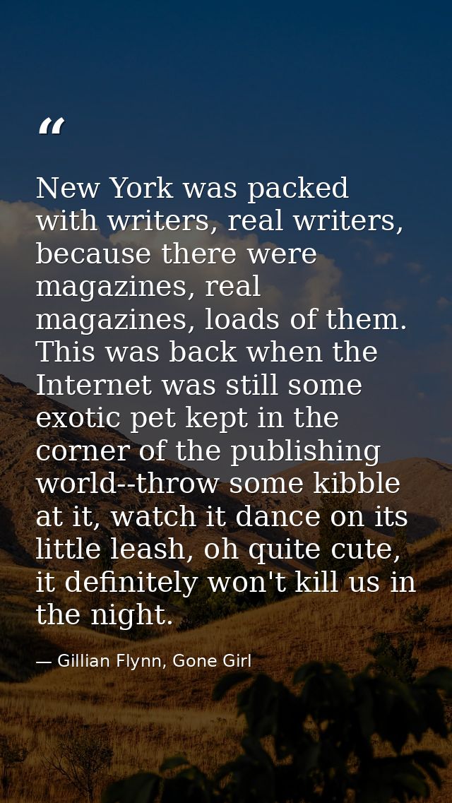 New York was packed with writers, real writers, because there were magazines, real magazines, loads of them. This was ba — Gillian Flynn, Gone Girl
