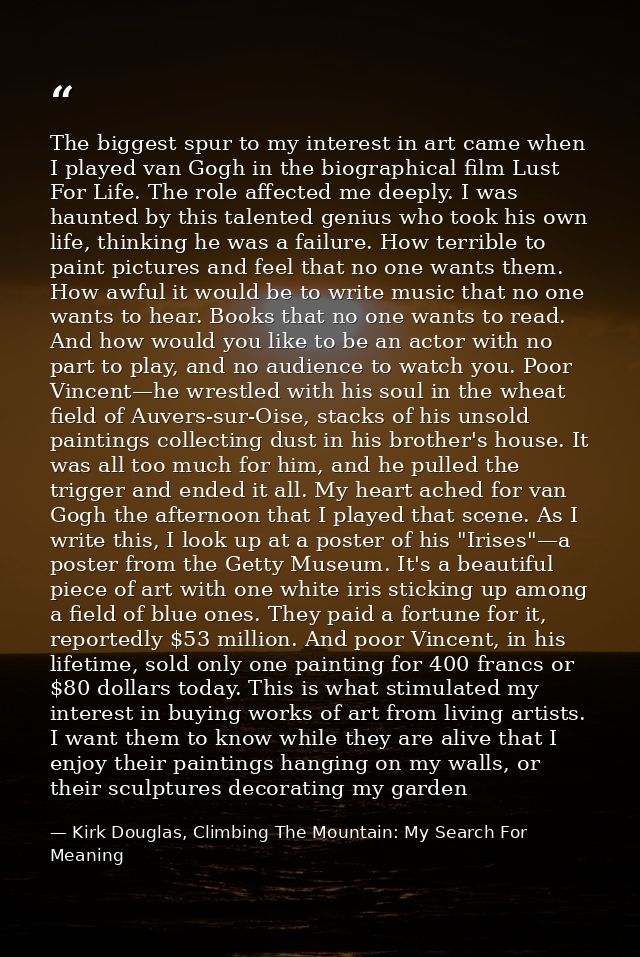 The biggest spur to my interest in art came when I played van Gogh in the biographical film Lust For Life. The role affe — Kirk Douglas, Climbing The Mountain: My Search For Meaning