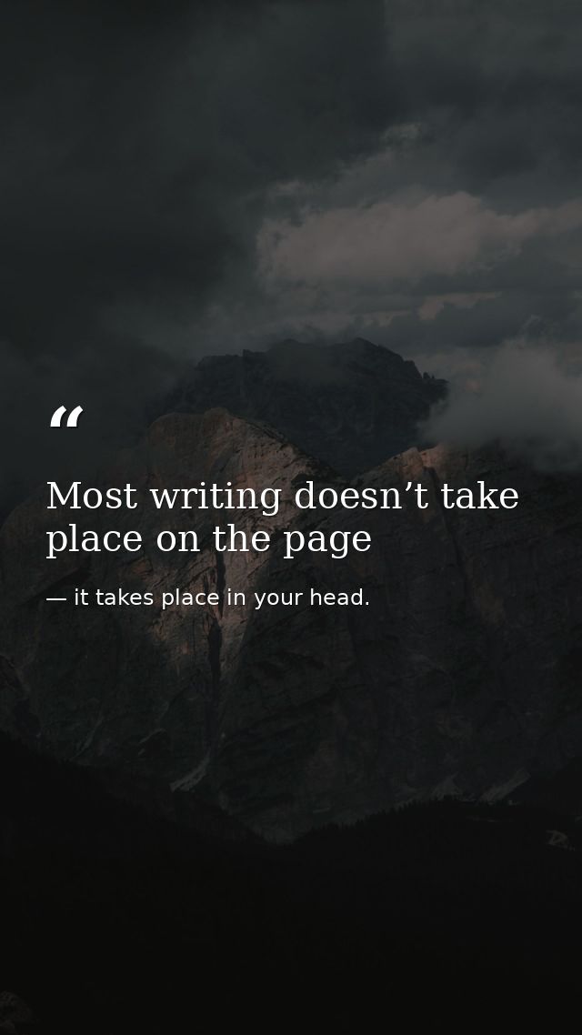 Most writing doesn’t take place on the page — it takes place in your head.
