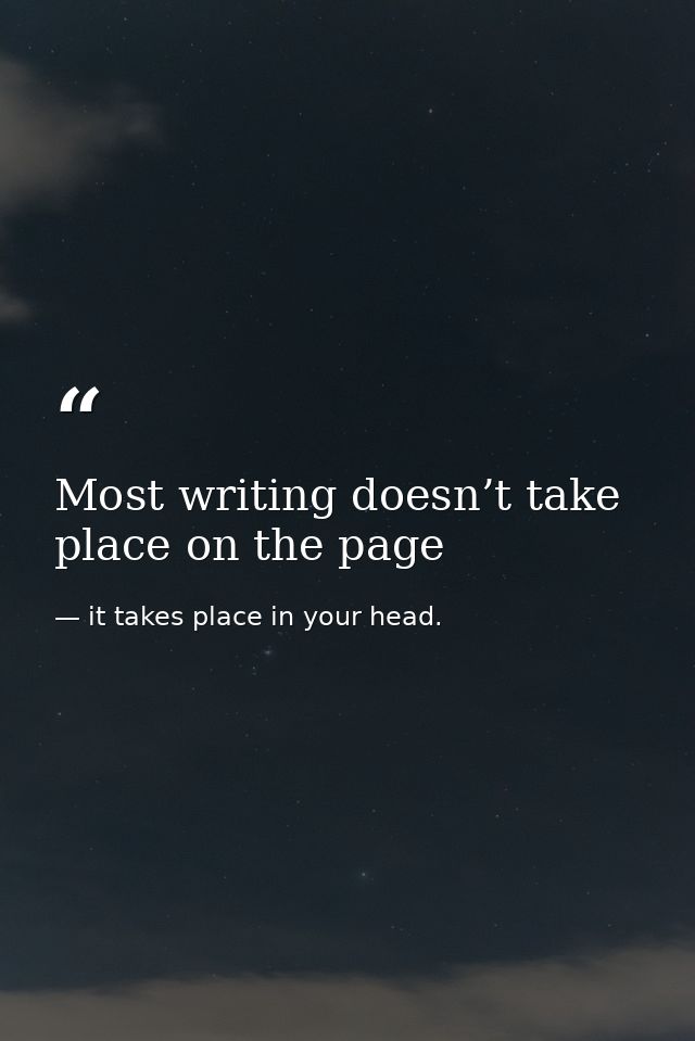 Most writing doesn’t take place on the page — it takes place in your head.