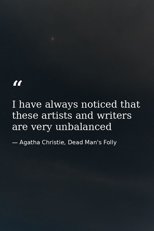 I have always noticed that these artists and writers are very unbalanced — Agatha Christie, Dead Man's Folly