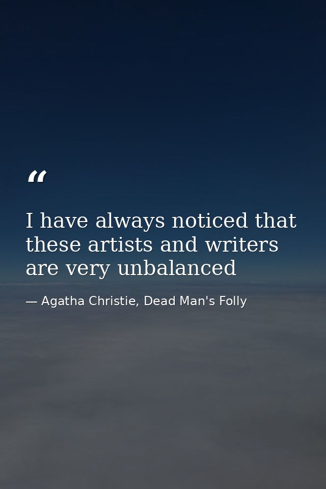 I have always noticed that these artists and writers are very unbalanced — Agatha Christie, Dead Man's Folly