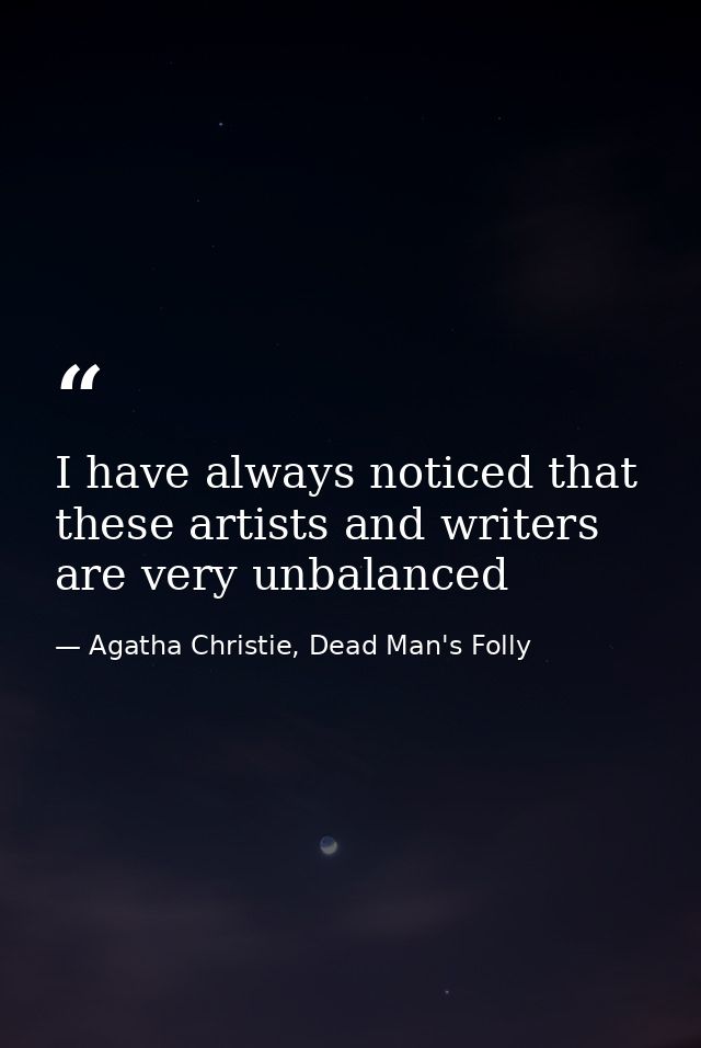 I have always noticed that these artists and writers are very unbalanced — Agatha Christie, Dead Man's Folly